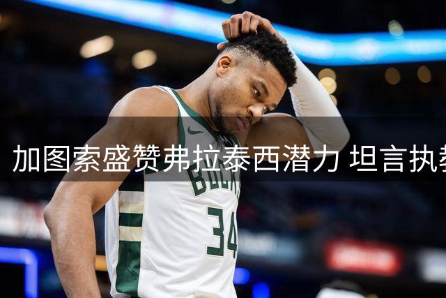 加图索盛赞弗拉泰西潜力 坦言执教蓝鹰面临挑战