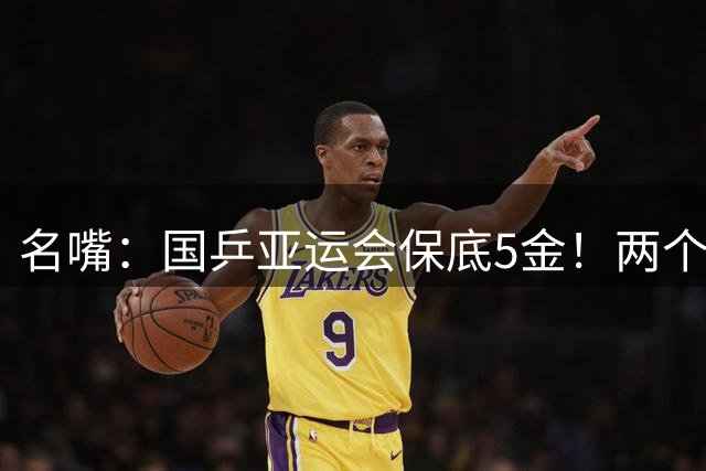 名嘴：国乒亚运会保底5金！两个团体两个单打+混双是底线 不能丢