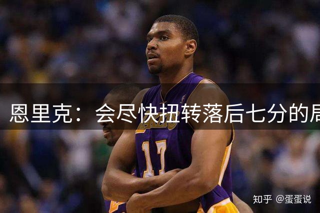 恩里克：会尽快扭转落后七分的局面；想赌冠军归属的可以下注