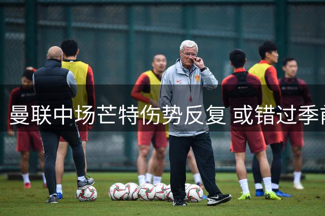 曼联中场芒特伤势反复 或错过季前热身赛