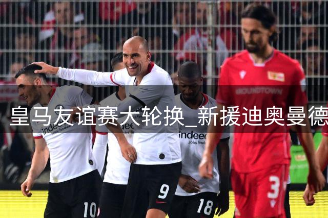 皇马友谊赛大轮换 新援迪奥曼德完成处子秀