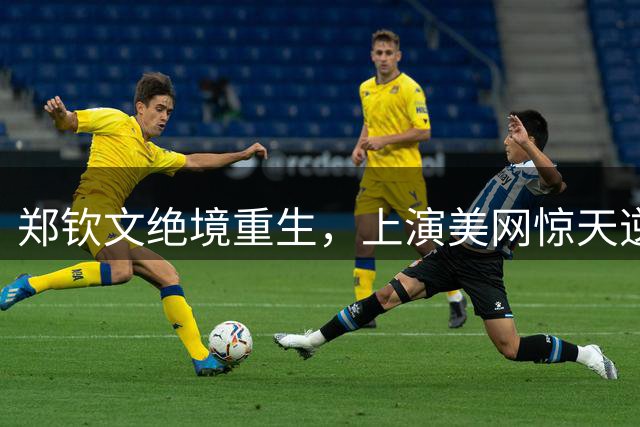 郑钦文绝境重生，上演美网惊天逆转