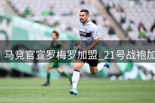 马竞官宣罗梅罗加盟 21号战袍加身